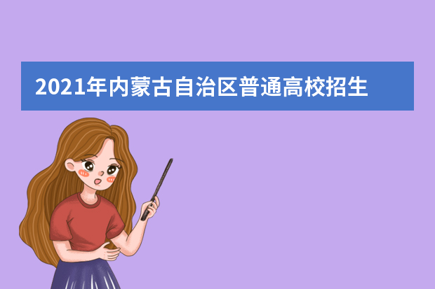 2021年内蒙古自治区普通高校招生网上填报志愿公告 （第13号）本科一批第二次